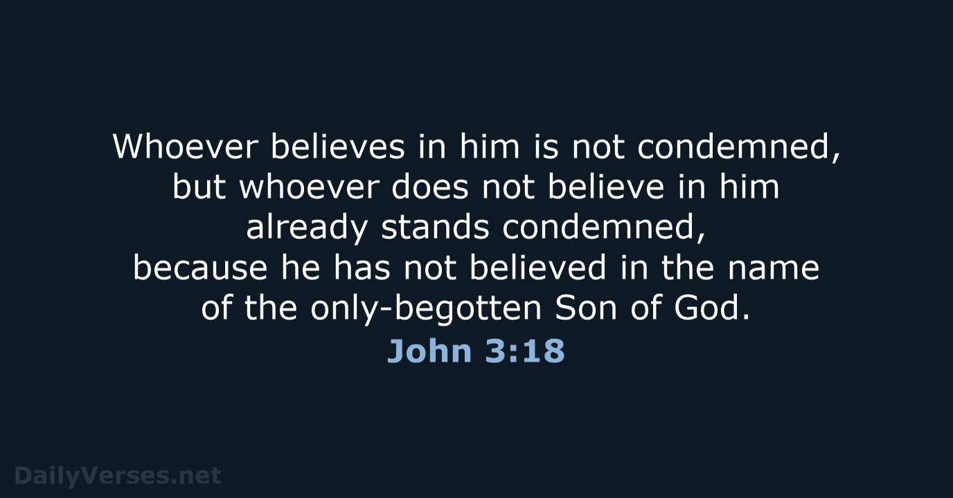 Whoever believes in him is not condemned, but whoever does not believe… John 3:18