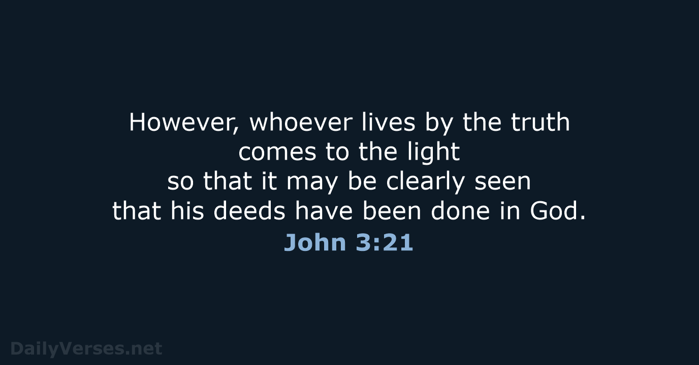 However, whoever lives by the truth comes to the light so that… John 3:21