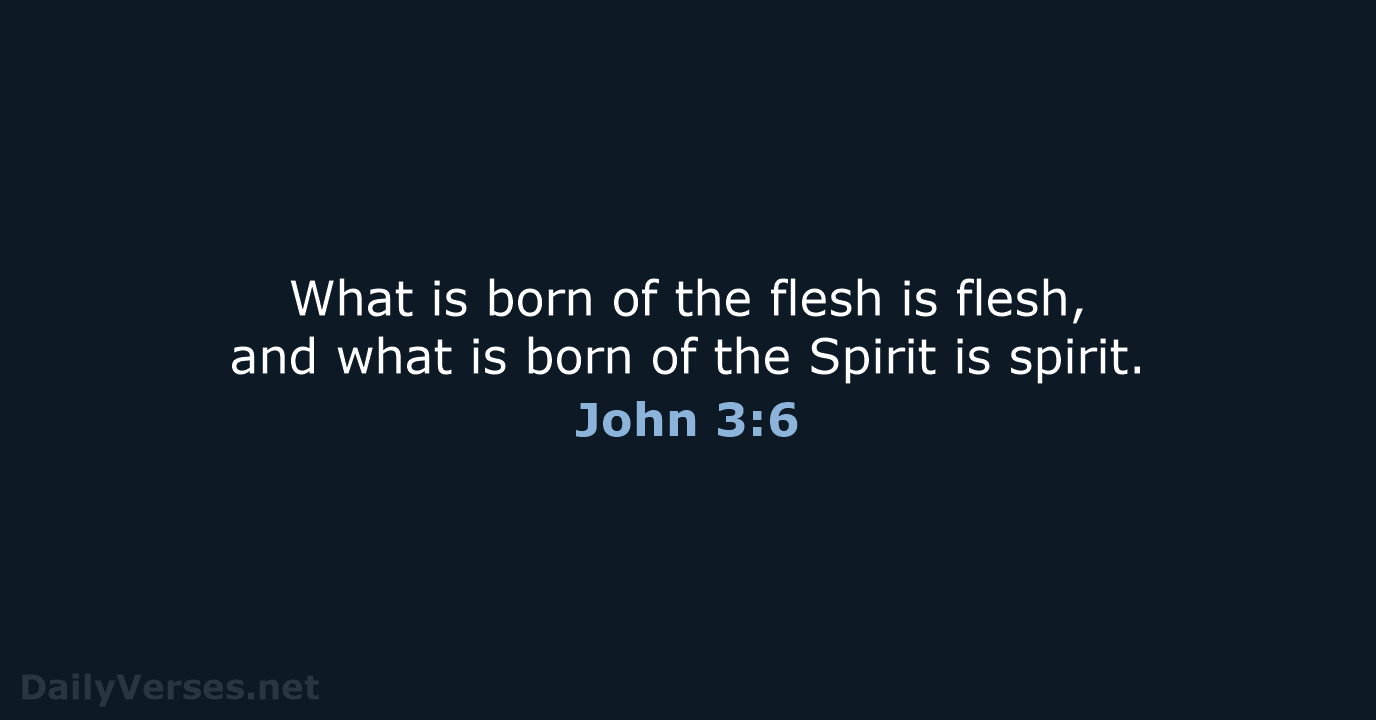 What is born of the flesh is flesh, and what is born… John 3:6