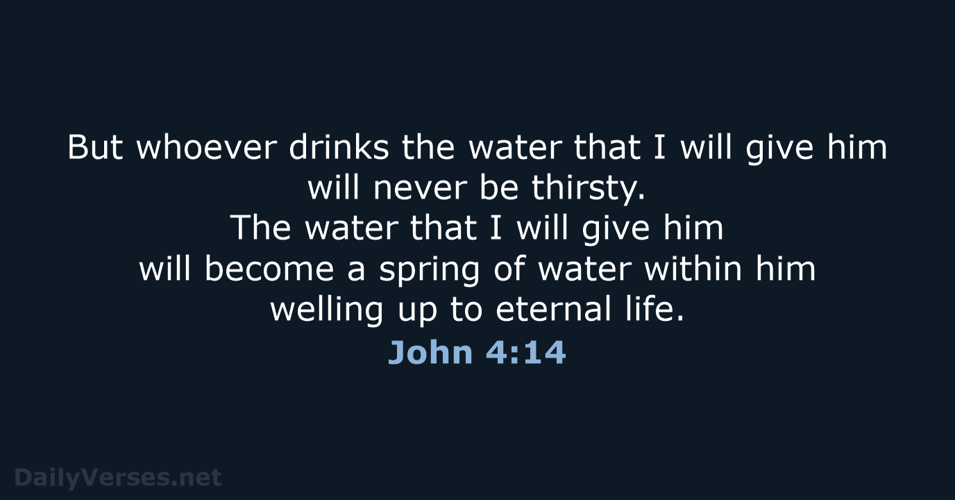 But whoever drinks the water that I will give him will never… John 4:14