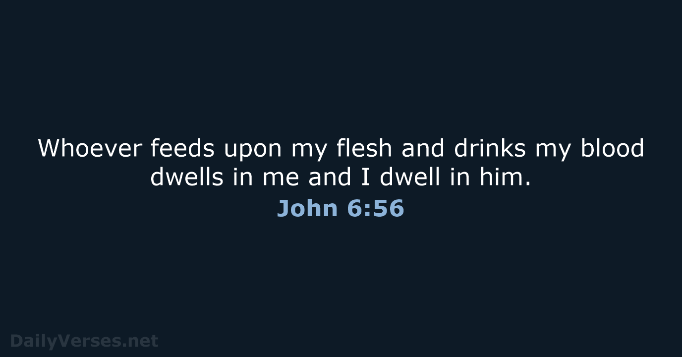 Whoever feeds upon my flesh and drinks my blood dwells in me… John 6:56