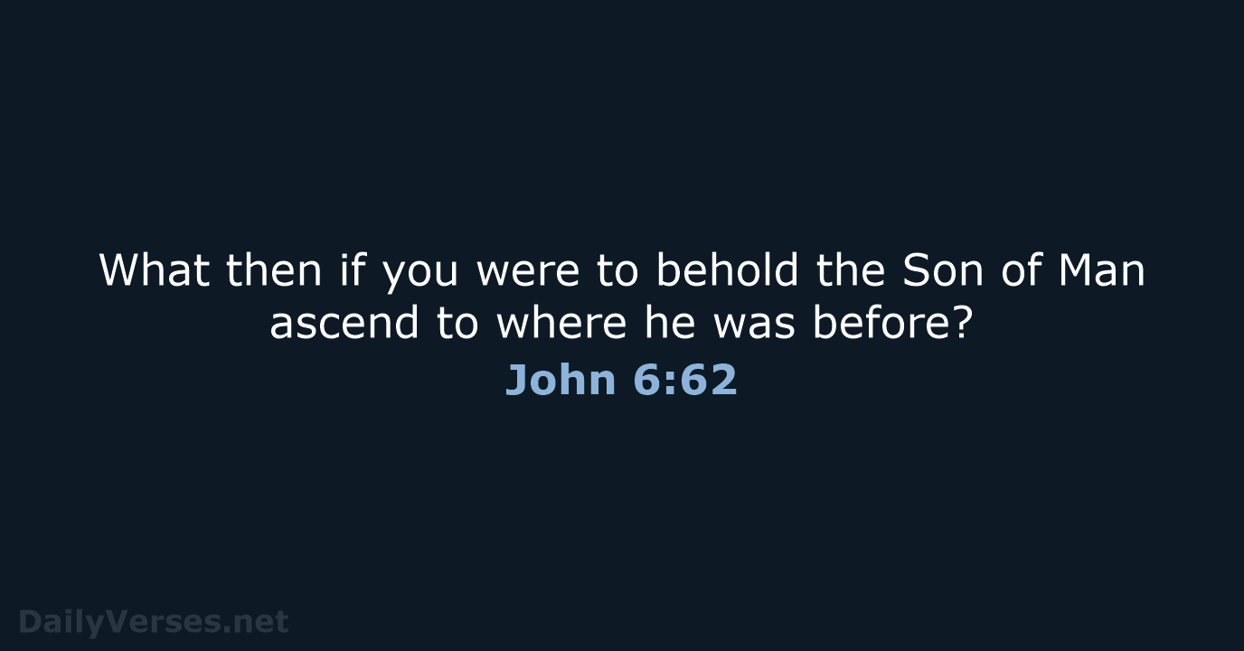 What then if you were to behold the Son of Man ascend… John 6:62