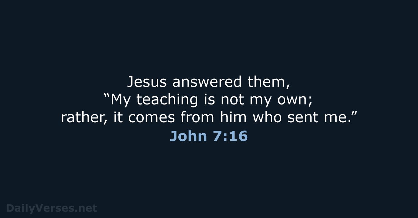 Jesus answered them, “My teaching is not my own; rather, it comes… John 7:16