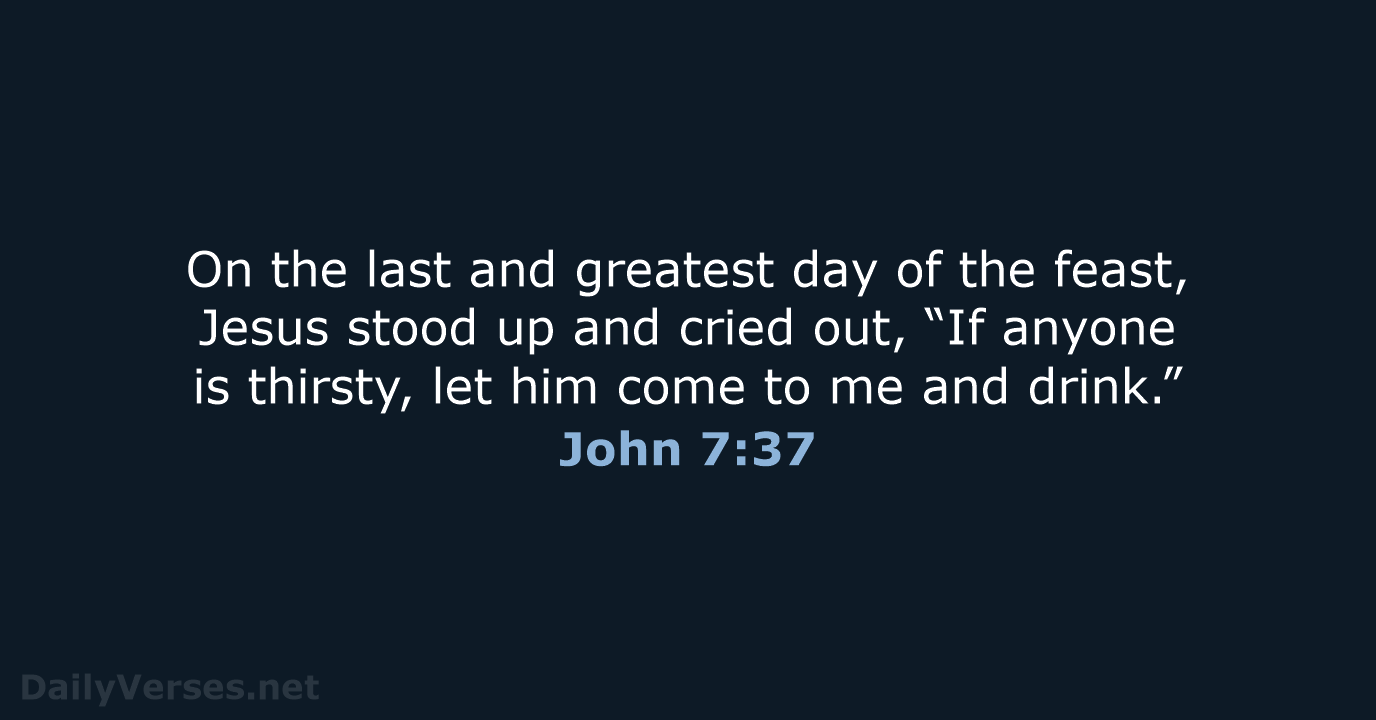 On the last and greatest day of the feast, Jesus stood up… John 7:37