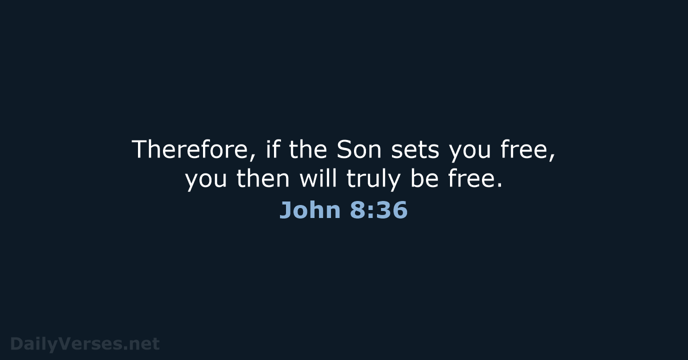Therefore, if the Son sets you free, you then will truly be free. John 8:36