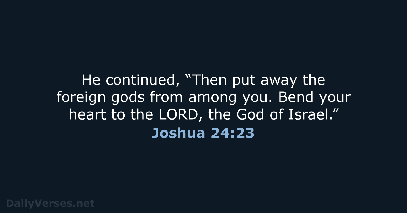 He continued, “Then put away the foreign gods from among you. Bend… Joshua 24:23