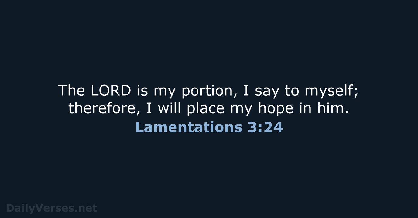 The LORD is my portion, I say to myself; therefore, I will… Lamentations 3:24