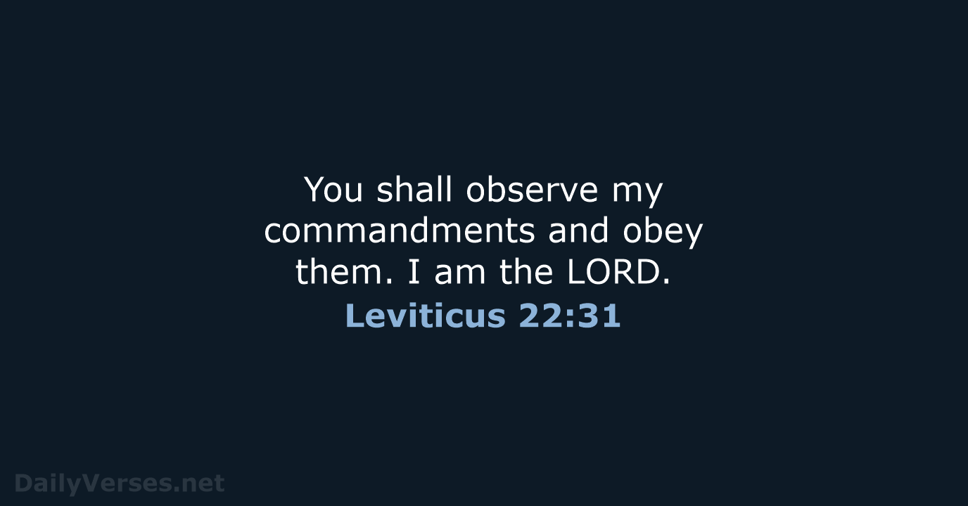 You shall observe my commandments and obey them. I am the LORD. Leviticus 22:31