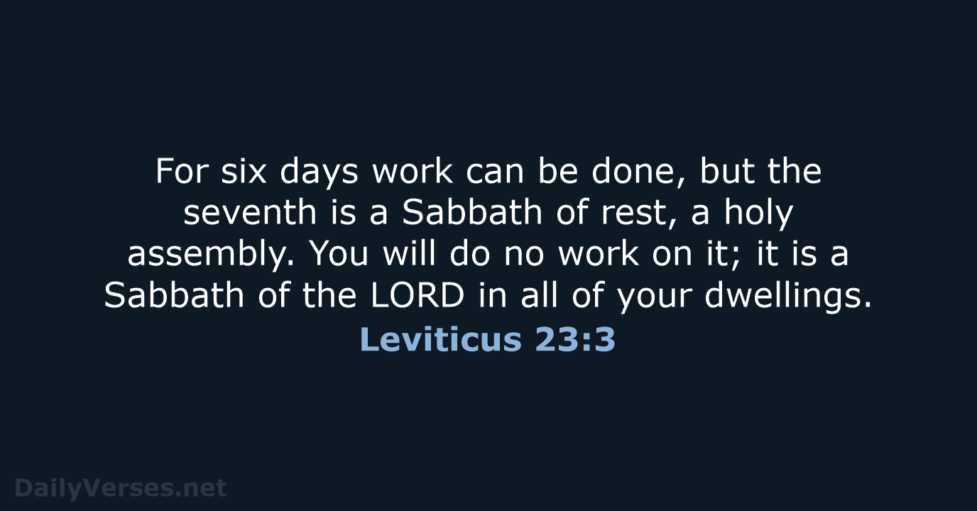 For six days work can be done, but the seventh is a… Leviticus 23:3
