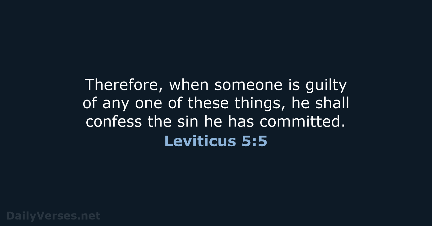 Therefore, when someone is guilty of any one of these things, he… Leviticus 5:5
