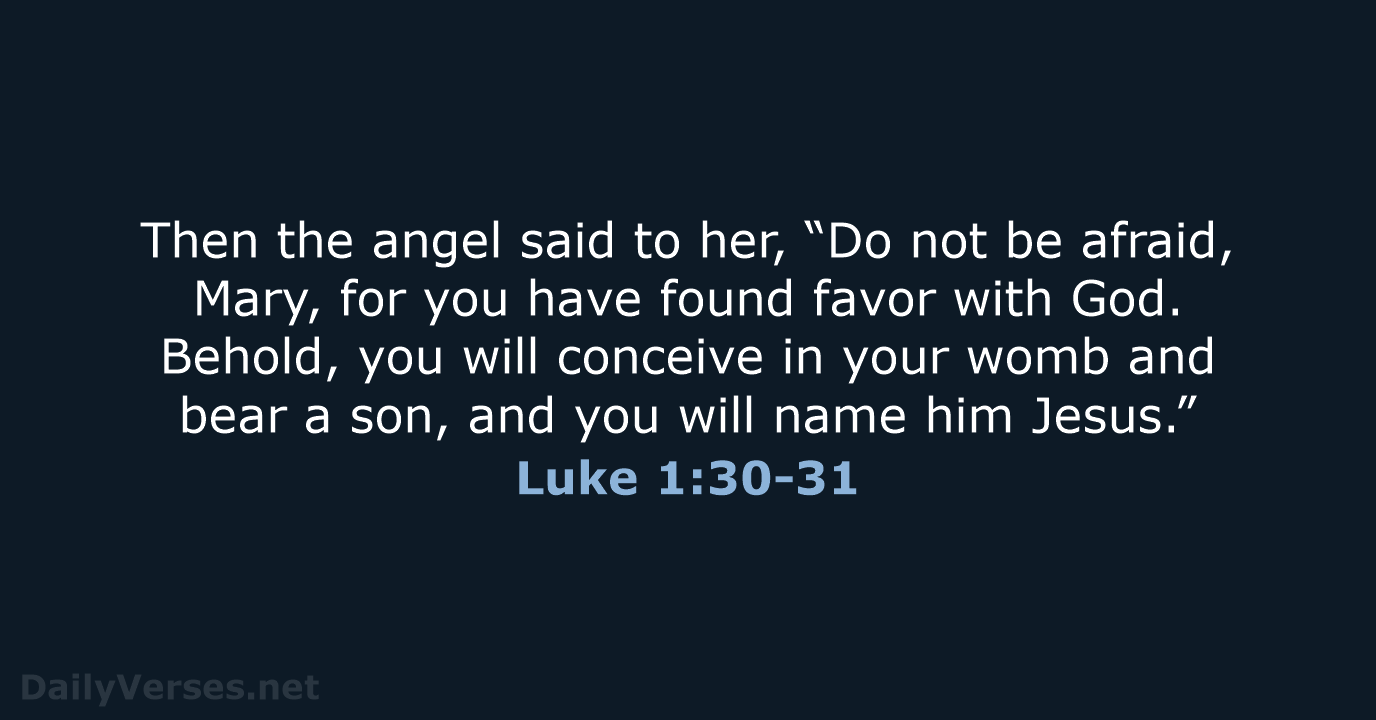 Then the angel said to her, “Do not be afraid, Mary, for… Luke 1:30-31