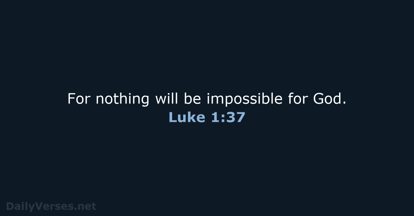 For nothing will be impossible for God. Luke 1:37