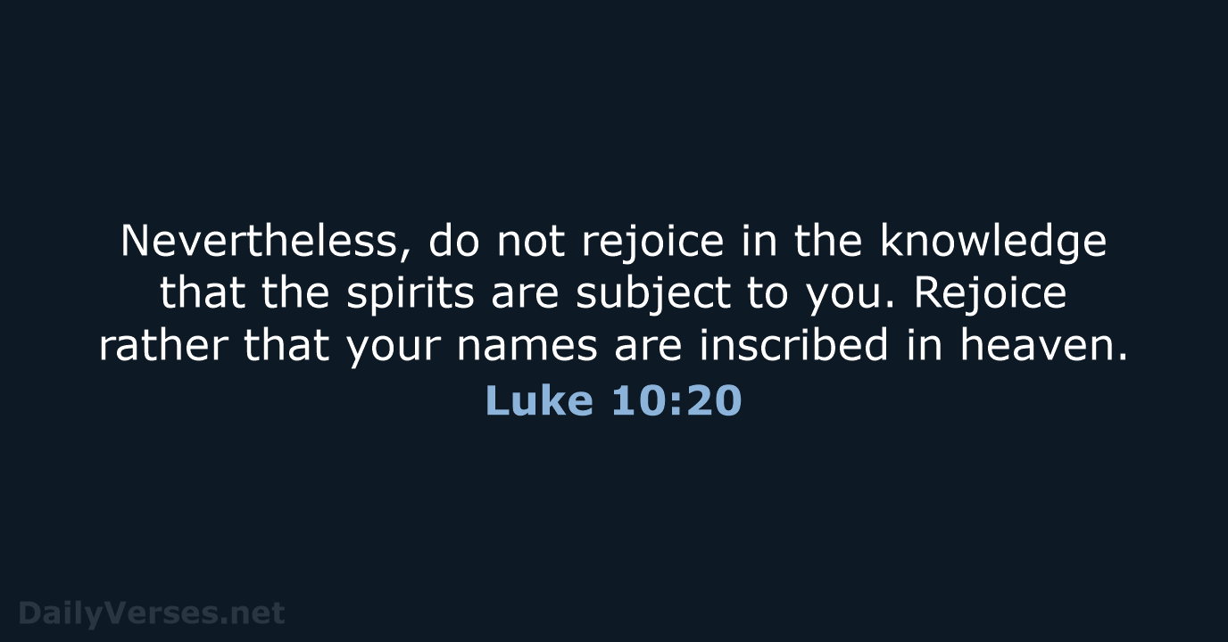 Nevertheless, do not rejoice in the knowledge that the spirits are subject… Luke 10:20