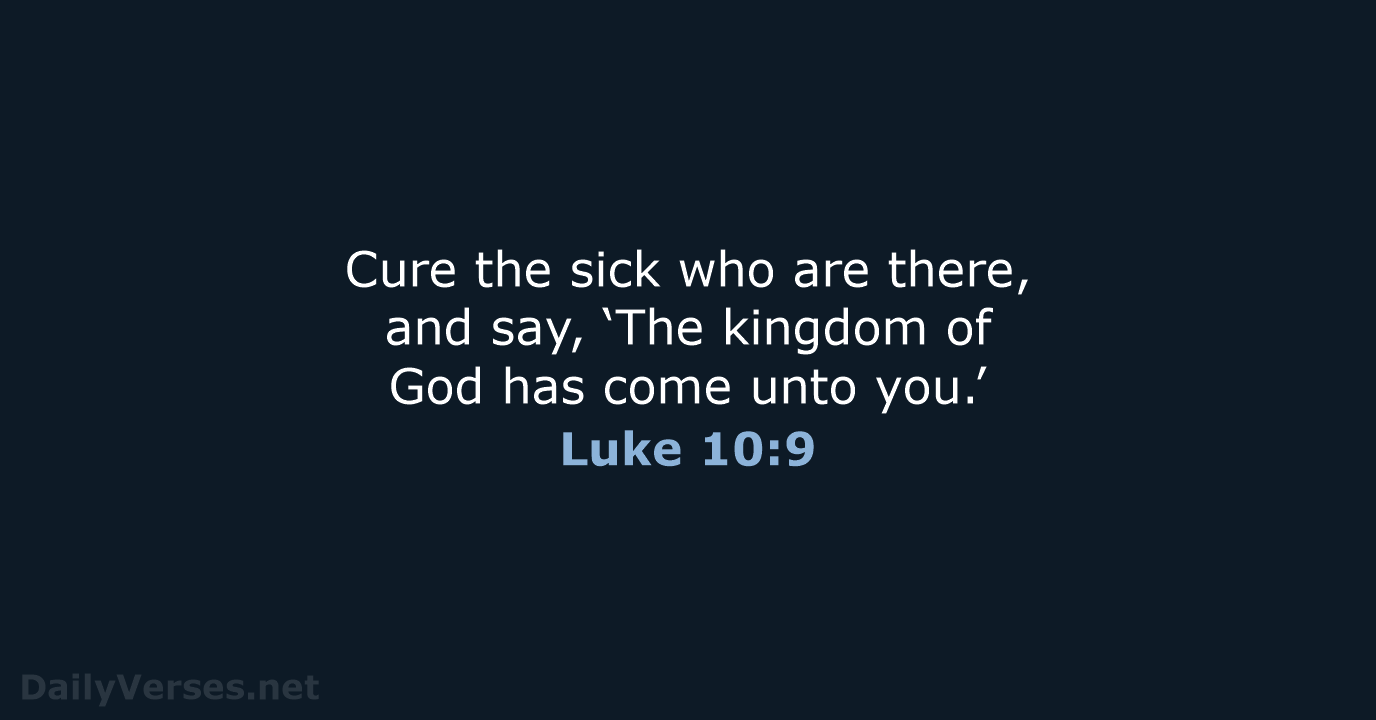 Cure the sick who are there, and say, ‘The kingdom of God… Luke 10:9