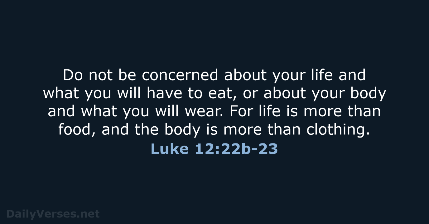 Do not be concerned about your life and what you will have… Luke 12:22b-23
