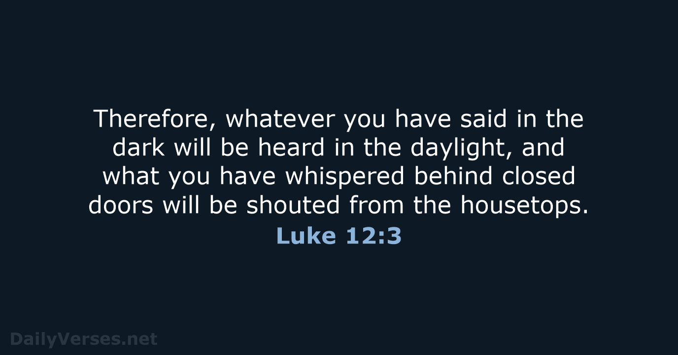 Therefore, whatever you have said in the dark will be heard in… Luke 12:3