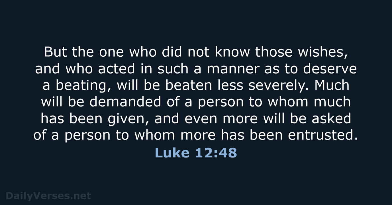 But the one who did not know those wishes, and who acted… Luke 12:48
