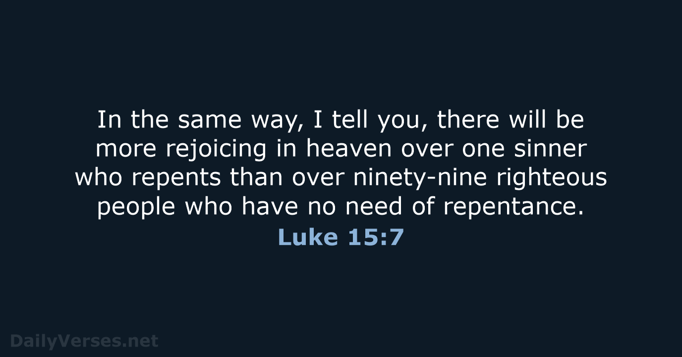 In the same way, I tell you, there will be more rejoicing… Luke 15:7