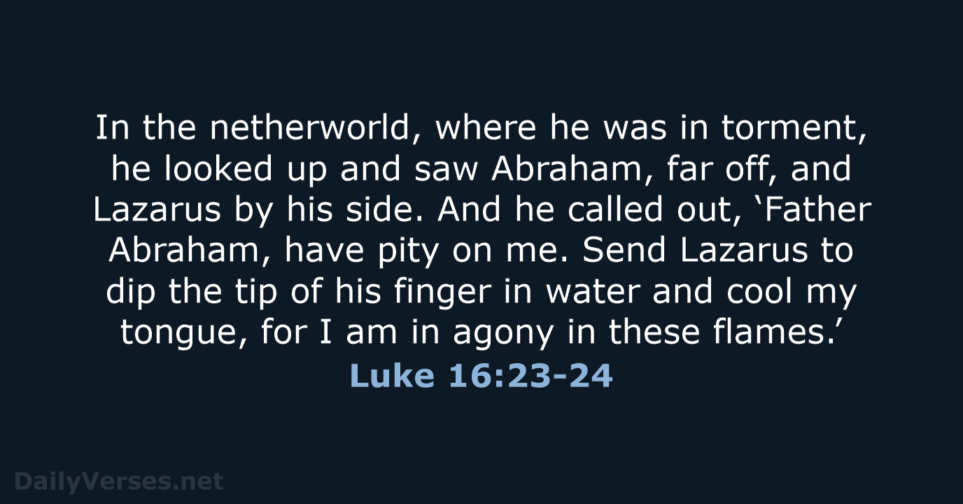 In the netherworld, where he was in torment, he looked up and… Luke 16:23-24