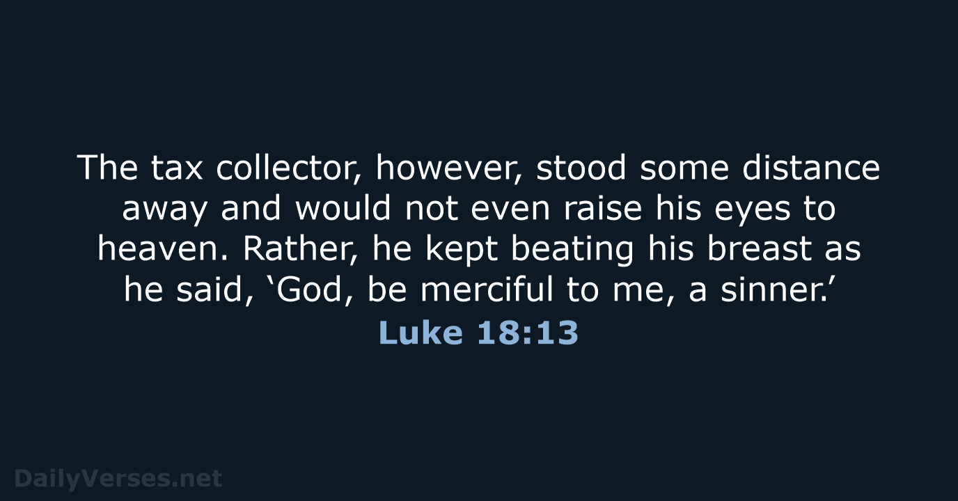 The tax collector, however, stood some distance away and would not even… Luke 18:13