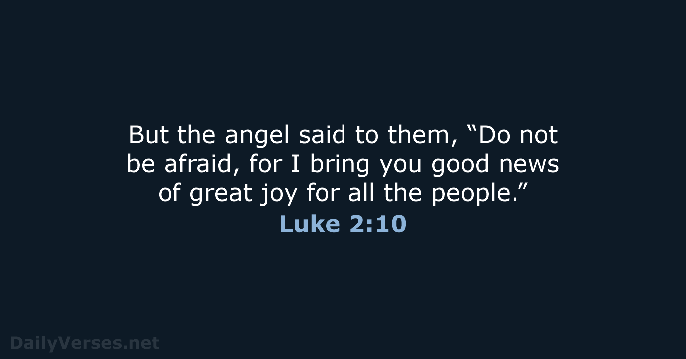But the angel said to them, “Do not be afraid, for I… Luke 2:10