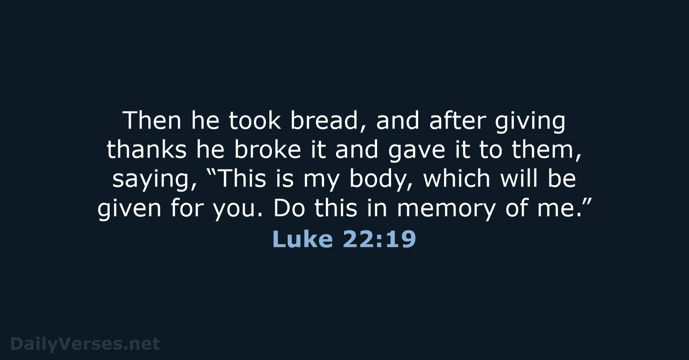 Then he took bread, and after giving thanks he broke it and… Luke 22:19