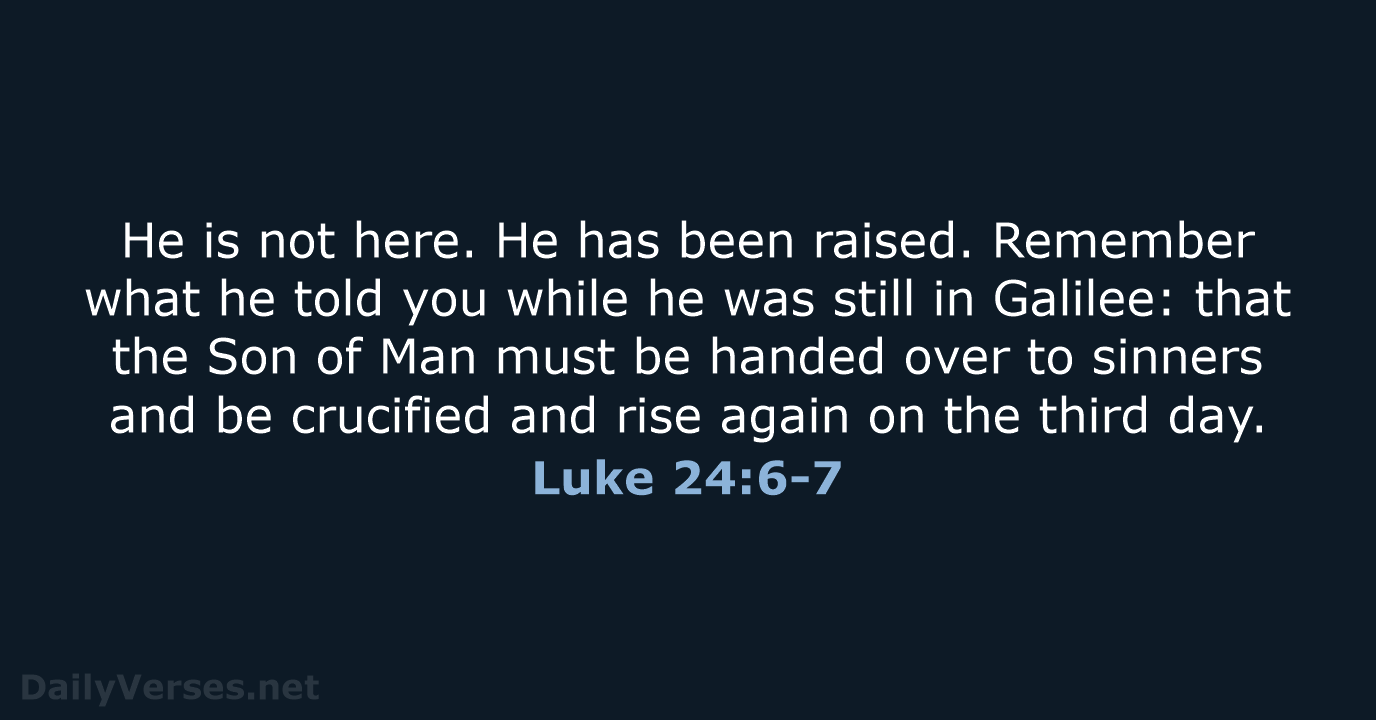 He is not here. He has been raised. Remember what he told… Luke 24:6-7