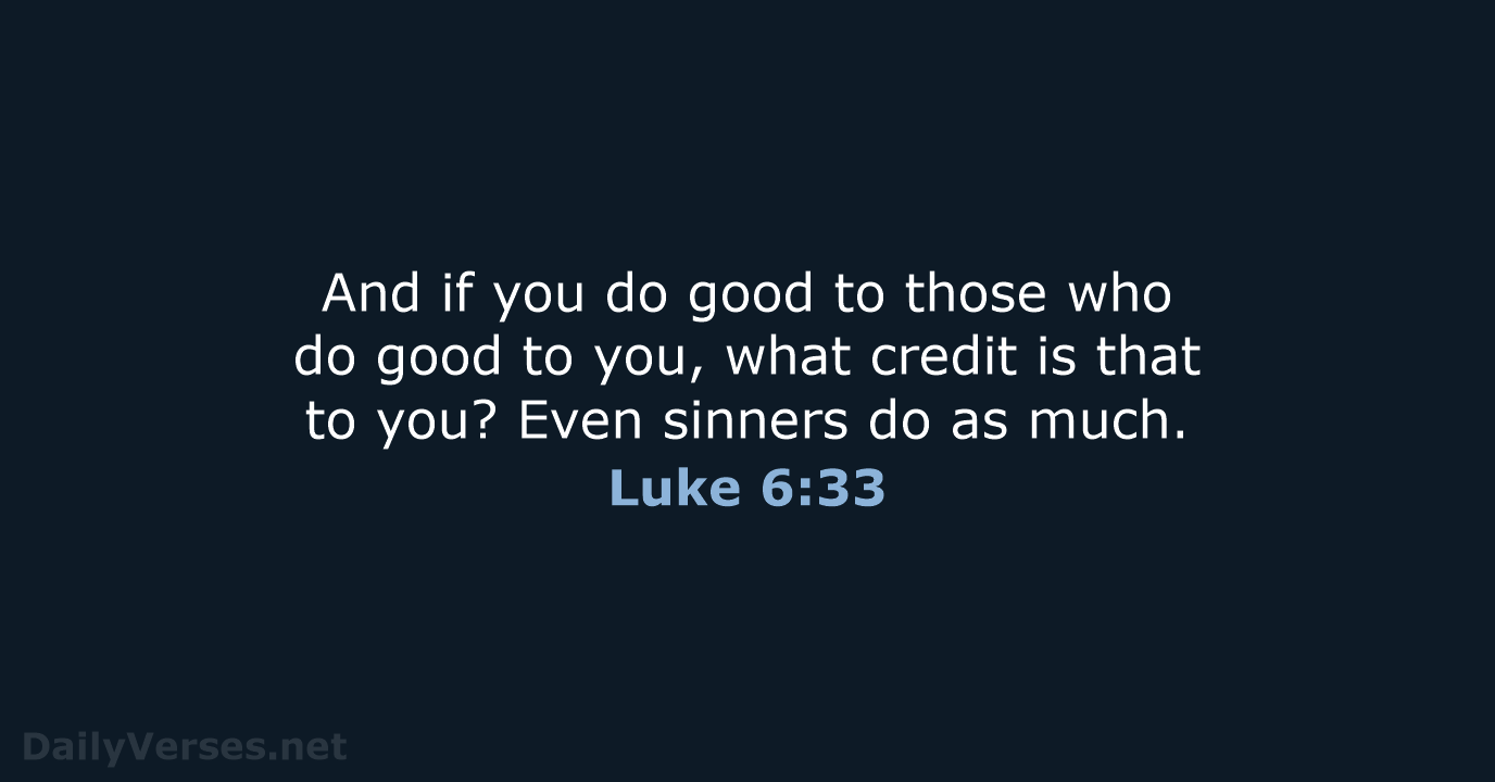 And if you do good to those who do good to you… Luke 6:33