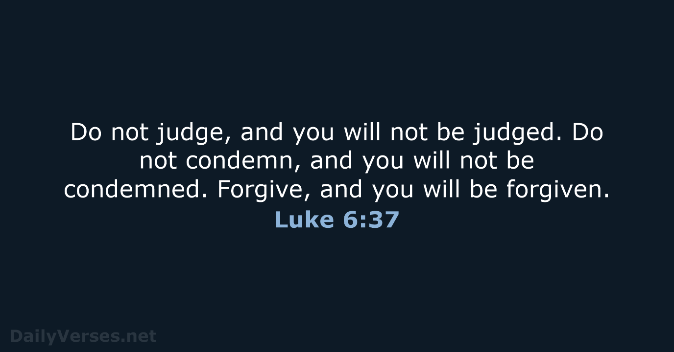 Do not judge, and you will not be judged. Do not condemn… Luke 6:37