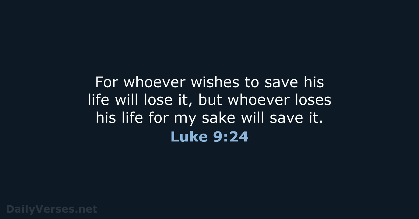 For whoever wishes to save his life will lose it, but whoever… Luke 9:24
