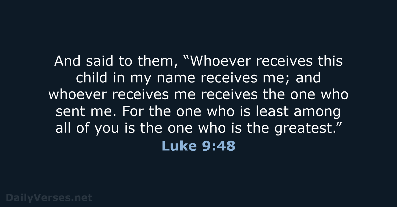 And said to them, “Whoever receives this child in my name receives… Luke 9:48