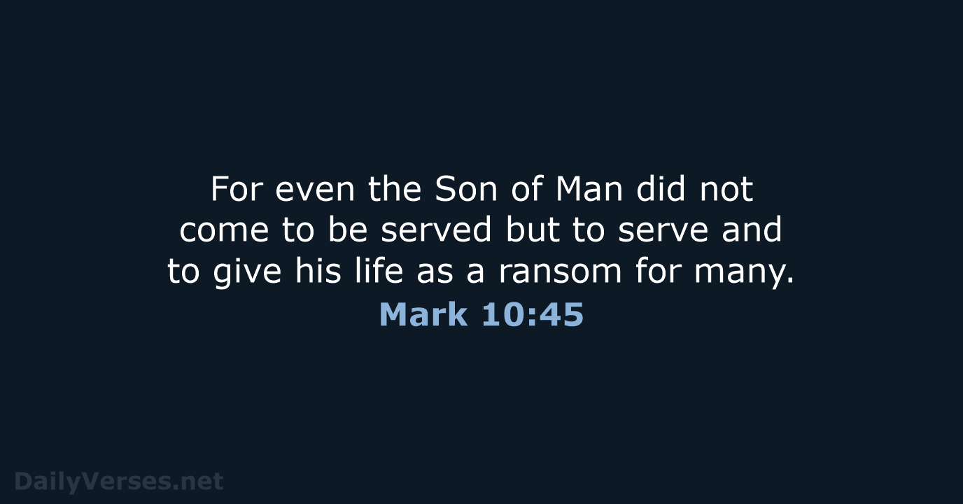 For even the Son of Man did not come to be served… Mark 10:45