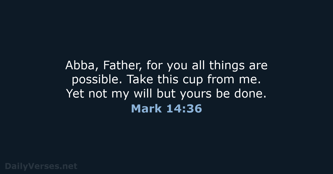 Abba, Father, for you all things are possible. Take this cup from… Mark 14:36