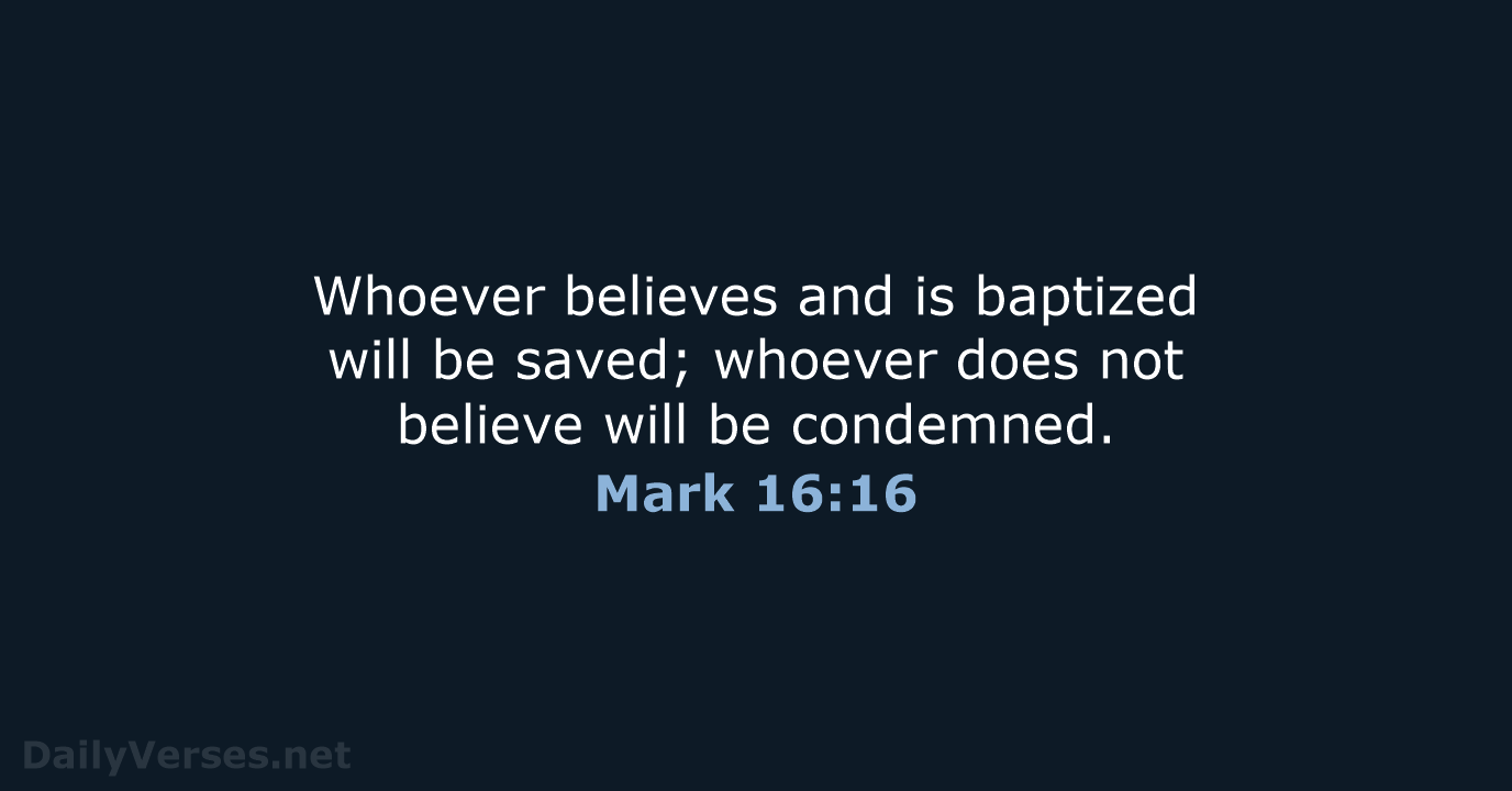 Whoever believes and is baptized will be saved; whoever does not believe… Mark 16:16