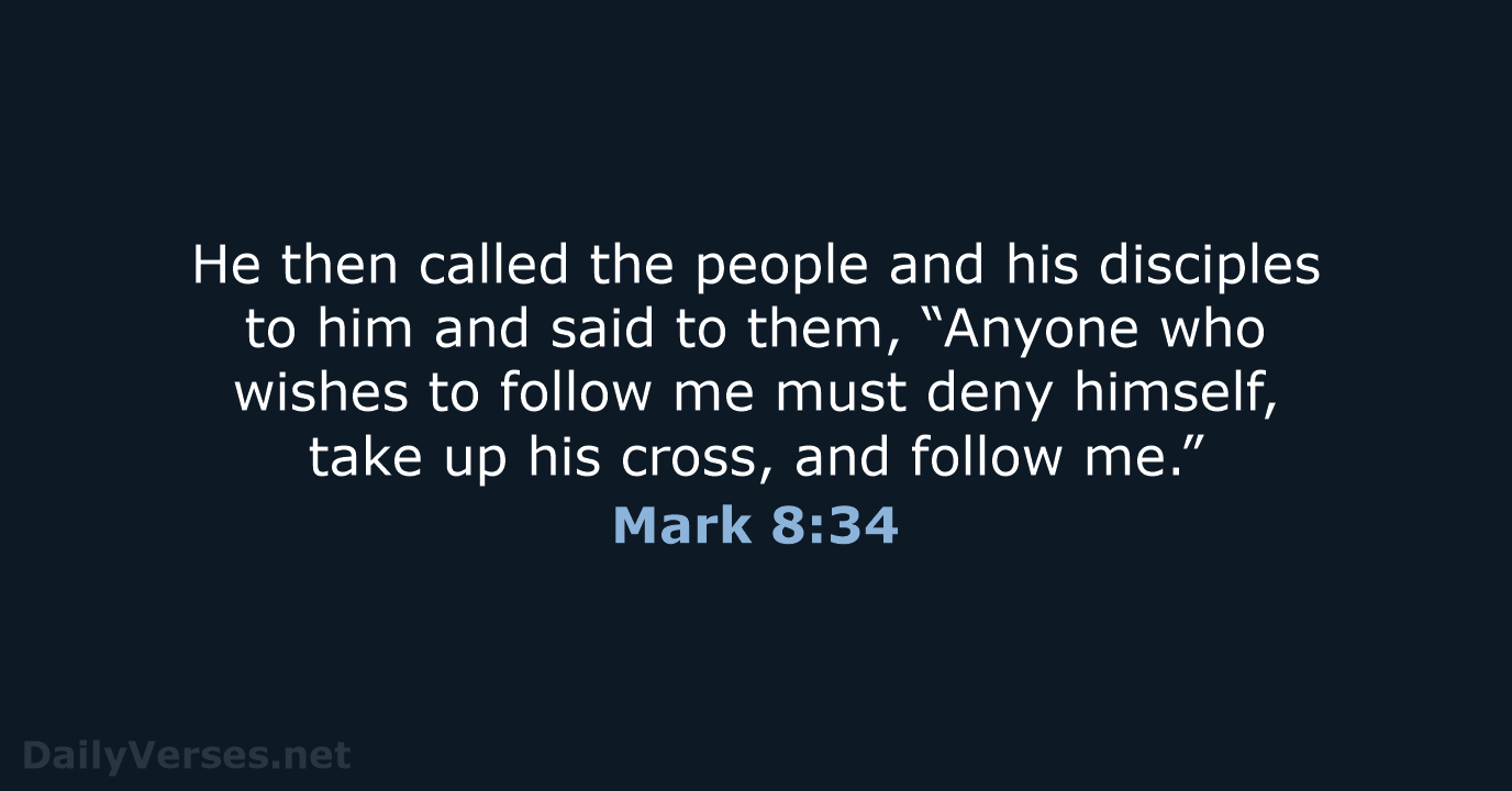 He then called the people and his disciples to him and said… Mark 8:34