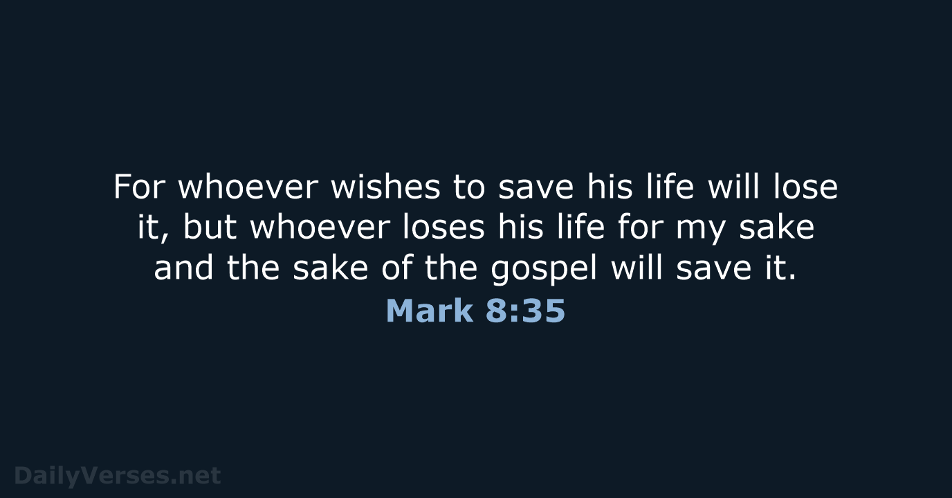 For whoever wishes to save his life will lose it, but whoever… Mark 8:35