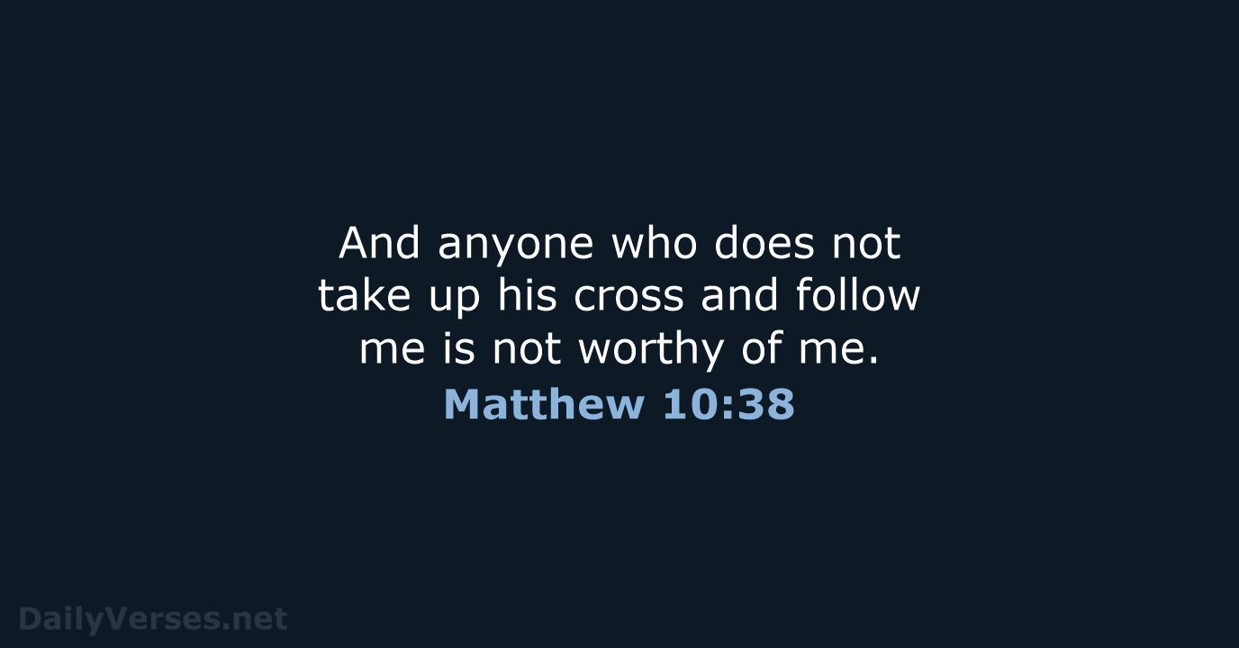 And anyone who does not take up his cross and follow me… Matthew 10:38