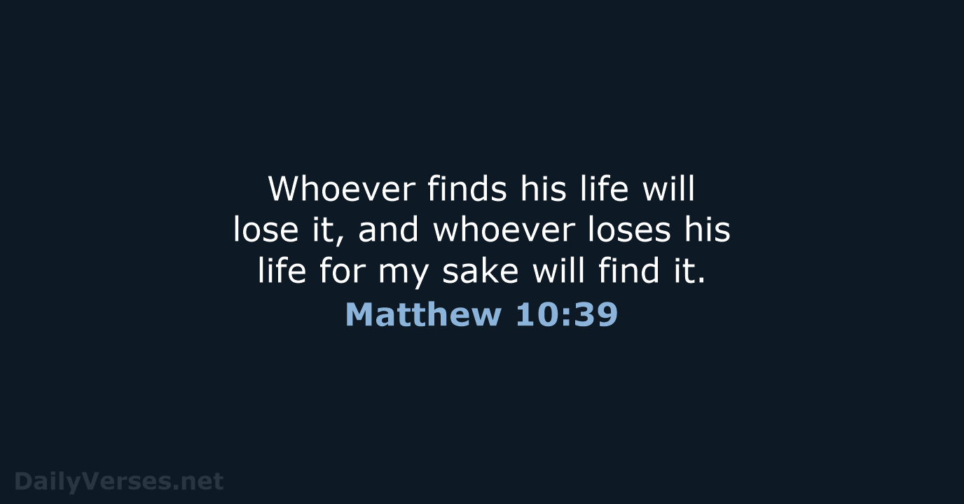 Whoever finds his life will lose it, and whoever loses his life… Matthew 10:39