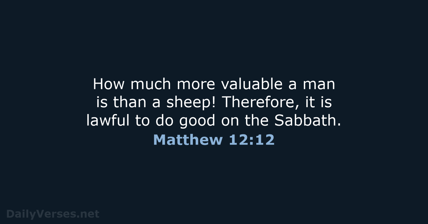 How much more valuable a man is than a sheep! Therefore, it… Matthew 12:12