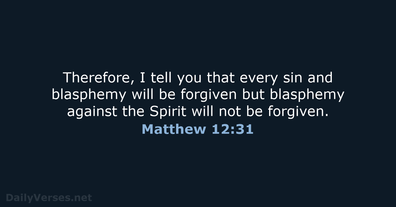 Therefore, I tell you that every sin and blasphemy will be forgiven… Matthew 12:31