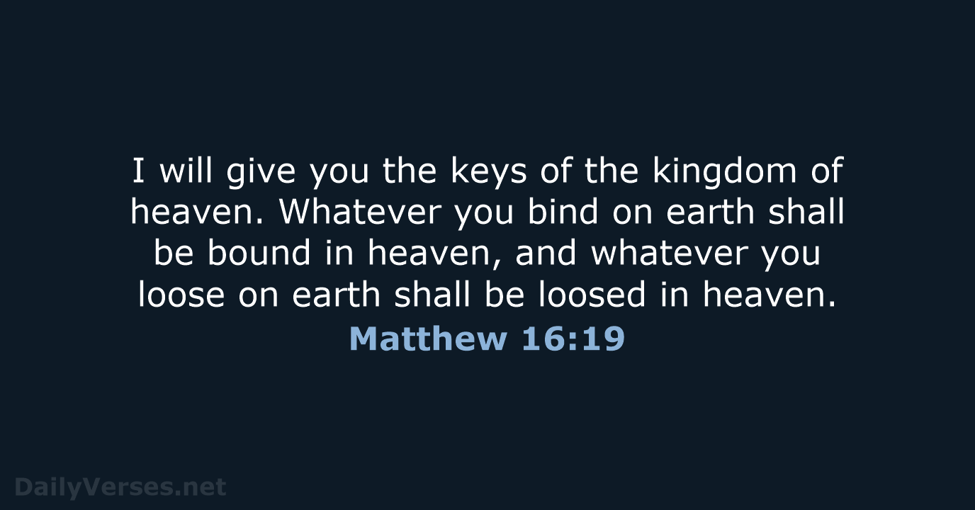 I will give you the keys of the kingdom of heaven. Whatever… Matthew 16:19