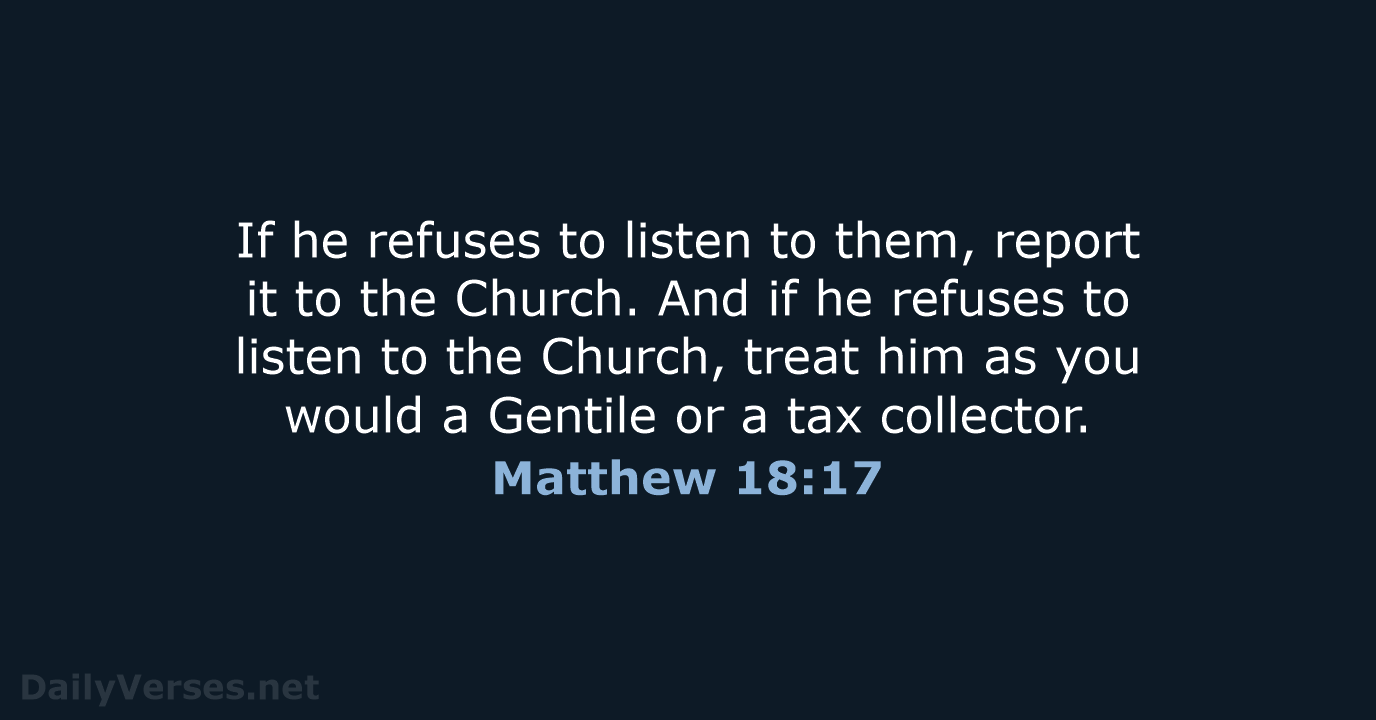 If he refuses to listen to them, report it to the Church… Matthew 18:17
