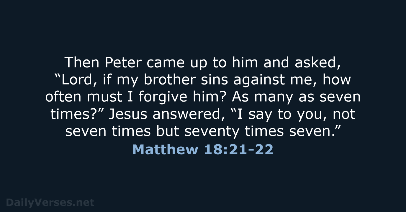 Then Peter came up to him and asked, “Lord, if my brother… Matthew 18:21-22