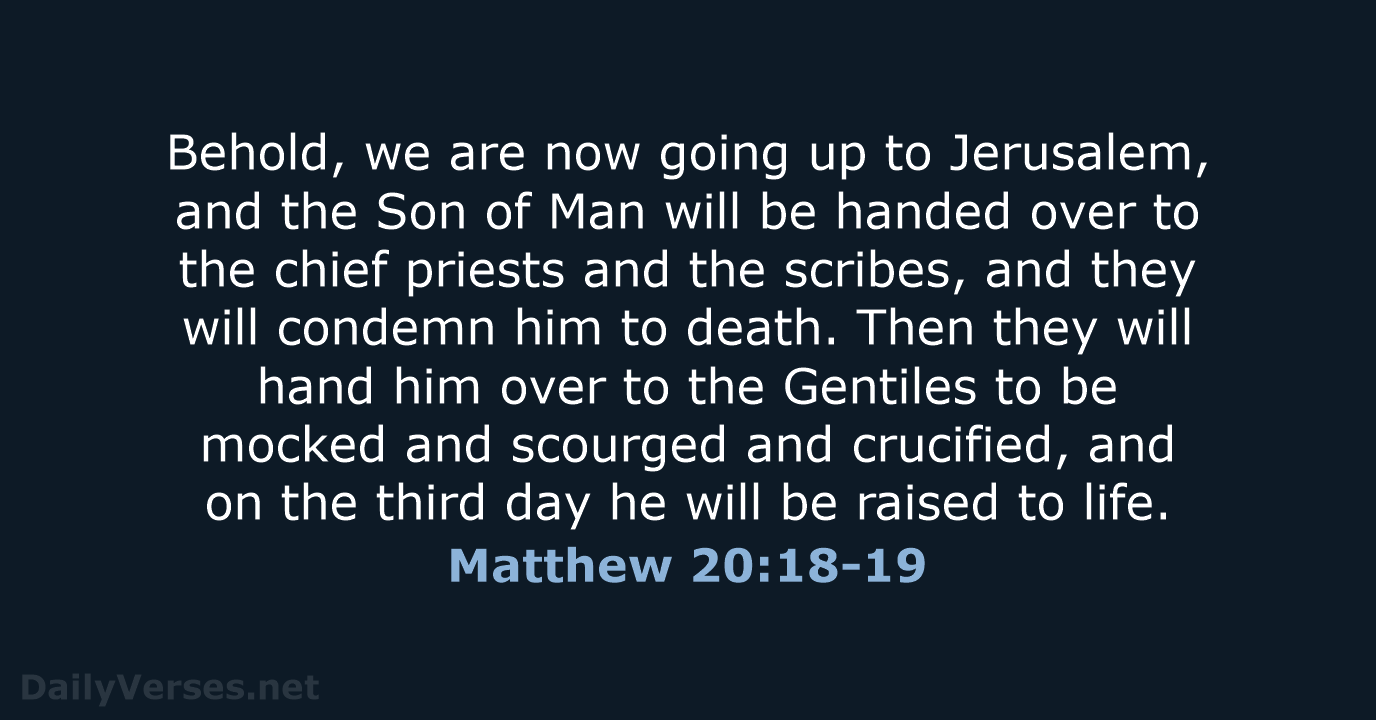 Behold, we are now going up to Jerusalem, and the Son of… Matthew 20:18-19