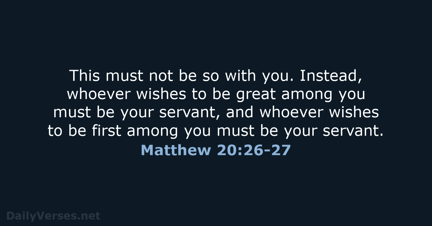 This must not be so with you. Instead, whoever wishes to be… Matthew 20:26-27
