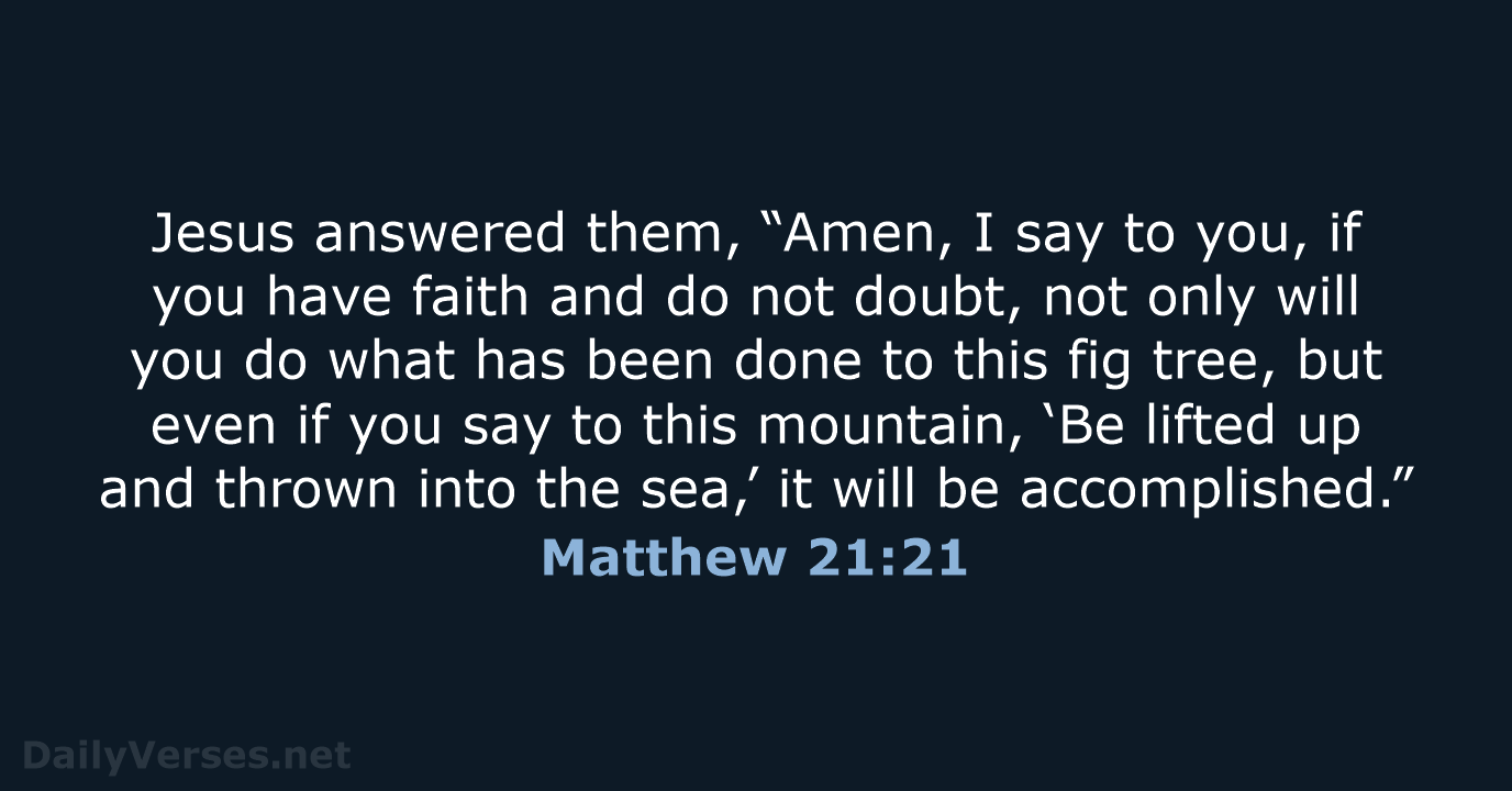 Jesus answered them, “Amen, I say to you, if you have faith… Matthew 21:21