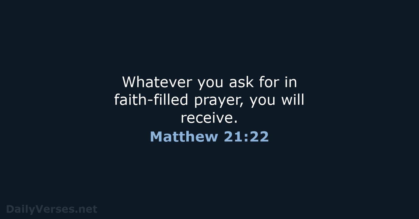Whatever you ask for in faith-filled prayer, you will receive. Matthew 21:22