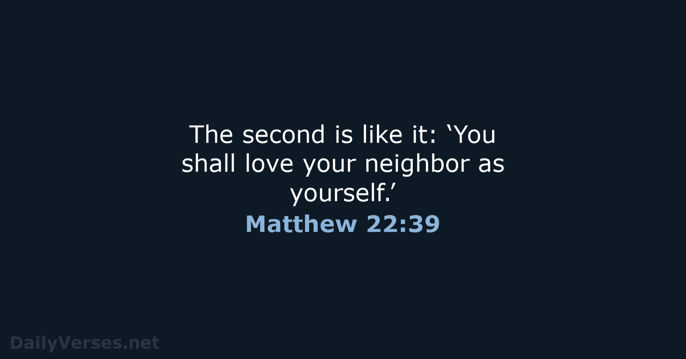The second is like it: ‘You shall love your neighbor as yourself.’ Matthew 22:39