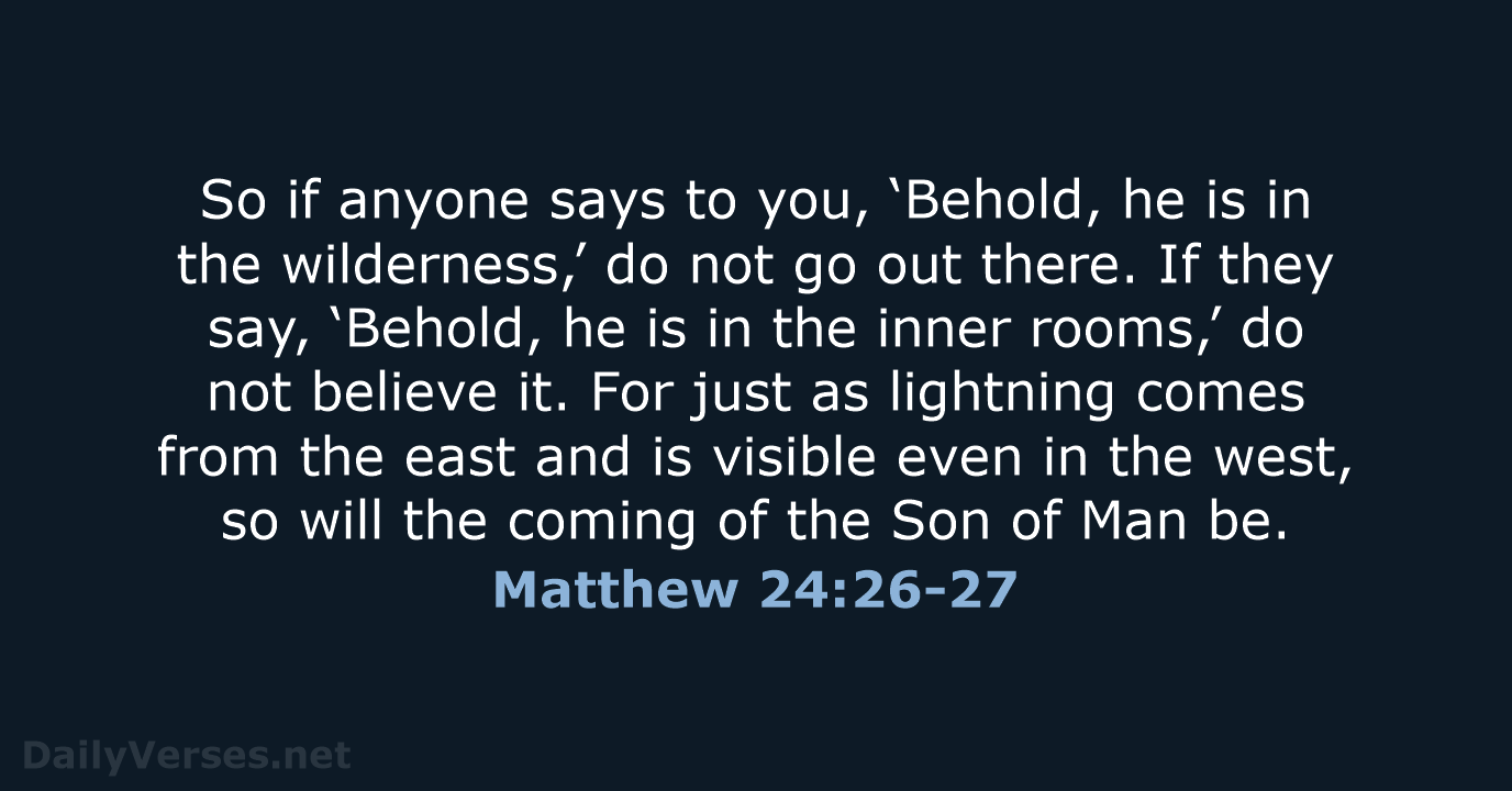 So if anyone says to you, ‘Behold, he is in the wilderness,’… Matthew 24:26-27