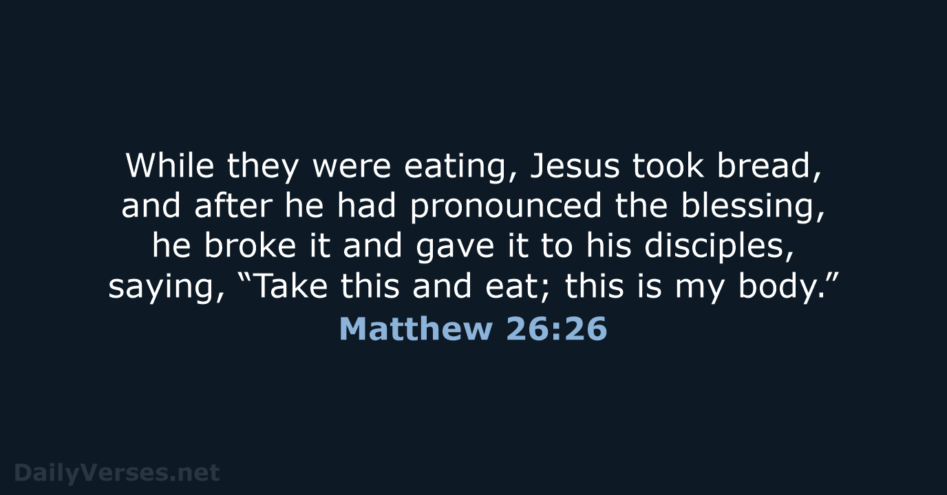 While they were eating, Jesus took bread, and after he had pronounced… Matthew 26:26